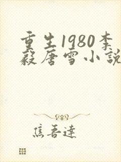 重生1980李毅唐雪小说免费阅读