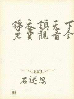 锦衣镇天下短剧免费观看全集完整版