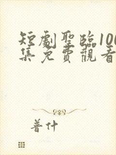 短剧圣临100集免费观看