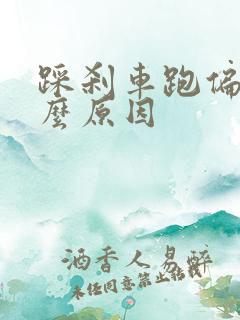 踩刹车跑偏是什么原因