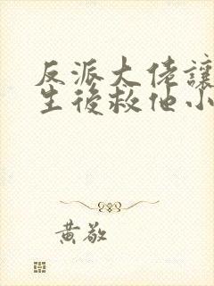 反派大佬让我重生后救他小说免费阅读