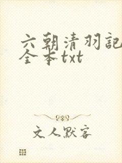 六朝清羽记未删全本txt