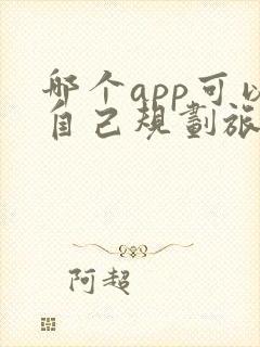 哪个app可以自己规划旅游路线