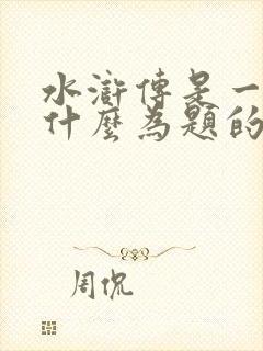 水浒传是一部以什么为题的长篇小说