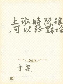 上班时间很空闲,可以干点啥挣钱