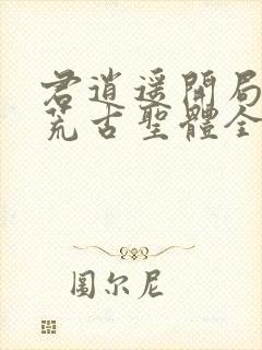 君逍遥开局签到荒古圣体全本