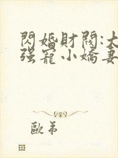 闪婚财阀:大叔强宠小娇妻全书下载