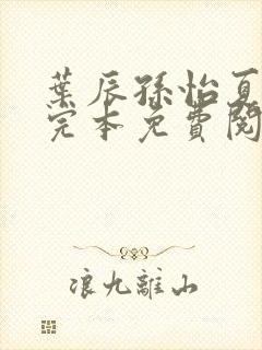 叶辰孙怡夏若雪完本免费阅读
