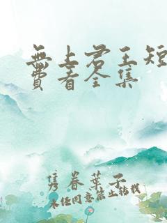 无上君王短剧免费看全集