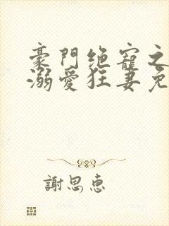 豪门绝宠之峥少溺爱狂妻免费阅读
