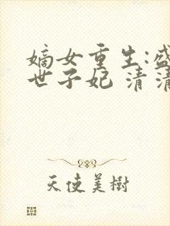 嫡女重生:盛宠世子妃 清清水色