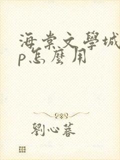 海棠文学城app怎么用