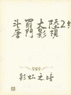 斗罗大陆2绝世唐门影视