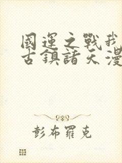 国运之战我以盘古镇诸天漫画免费看