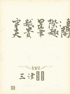 穿越星际:妻荣夫贵笔趣阁