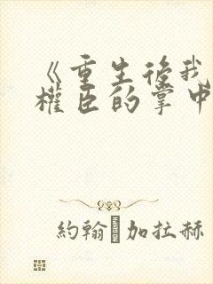 《重生后我成了权臣的掌中娇》