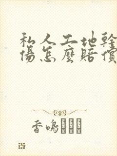 私人工地干活受伤怎么赔偿