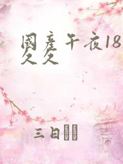 国产午夜18久久久