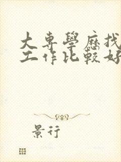 大专学历找什么工作比较好