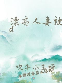 漂亮人妻被强bd