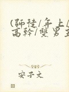 (师徒/年上/高干/双男主)h