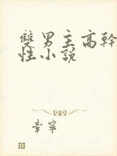 双男主高干文双性小说