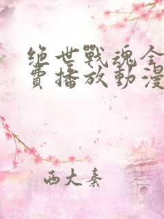 绝世战魂全集免费播放动漫版