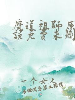 魔道祖师原著小说免费未删减版