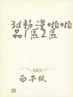 3d动漫啪啪精品1区2区