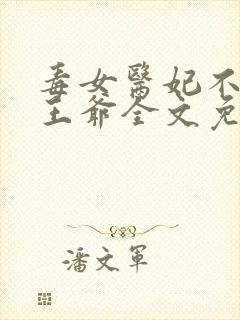 毒女医妃不嫁渣王爷全文免费阅读