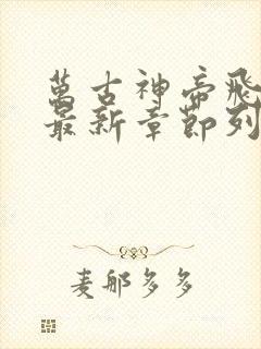 万古神帝飞天鱼最新章节列表