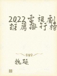 2022电视剧推荐排行榜前十名