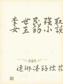 李世民强取豪夺女主的小说