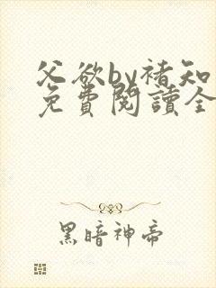 父欲by褚知言免费阅读全文在线阅读笔趣阁