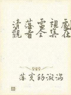 清落电视剧免费观看全集在线播放