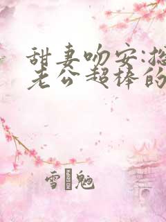 甜妻吻安:总裁老公超棒的全文免费阅读