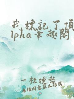 我标记了顶级alpha笔趣阁