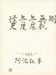 徐冬冬无删减大尺度床戏