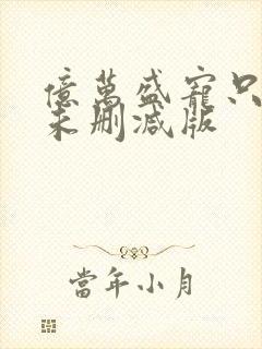 亿万盛宠只为你未删减版