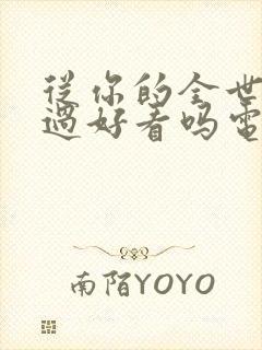 从你的全世界路过好看吗电影