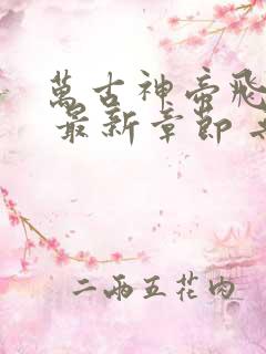 万古神帝飞天鱼 最新章节 无弹窗