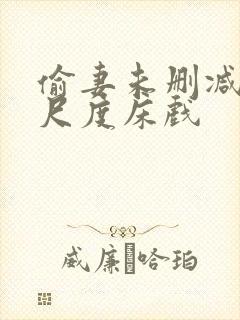 偷妻未删减版大尺度床戏