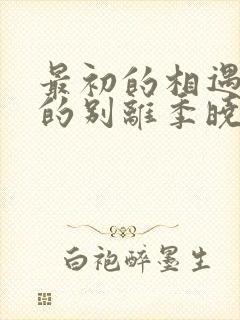 最初的相遇最后的别离季晓鸥,严谨