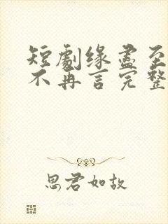 短剧缘尽至此爱不再言完整版