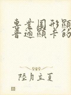 专业图形显卡和普通显卡的区别