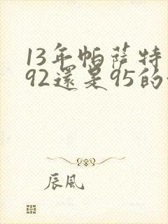 13年帕萨特加92还是95的油