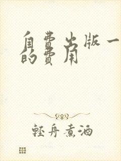 自费出版一本书的费用