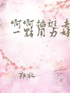 啊啊插进去嗯深一点用力好爽哦