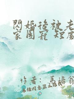 闪婚后被老公全家团宠 短剧