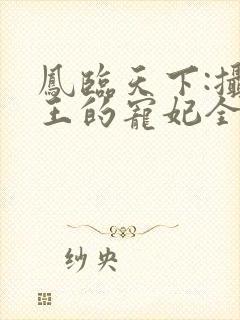 凤临天下:摄政王的宠妃全文免费阅读